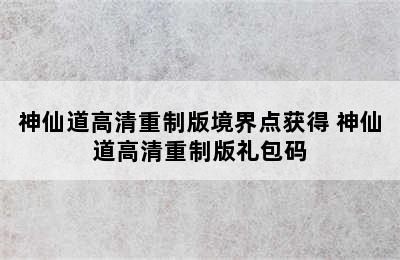 神仙道高清重制版境界点获得 神仙道高清重制版礼包码